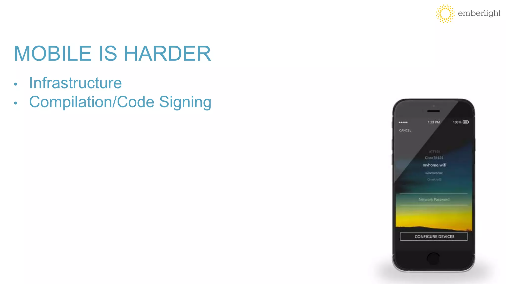 MOBILE IS HARDER
• Infrastructure
• Compilation/Code Signing
 