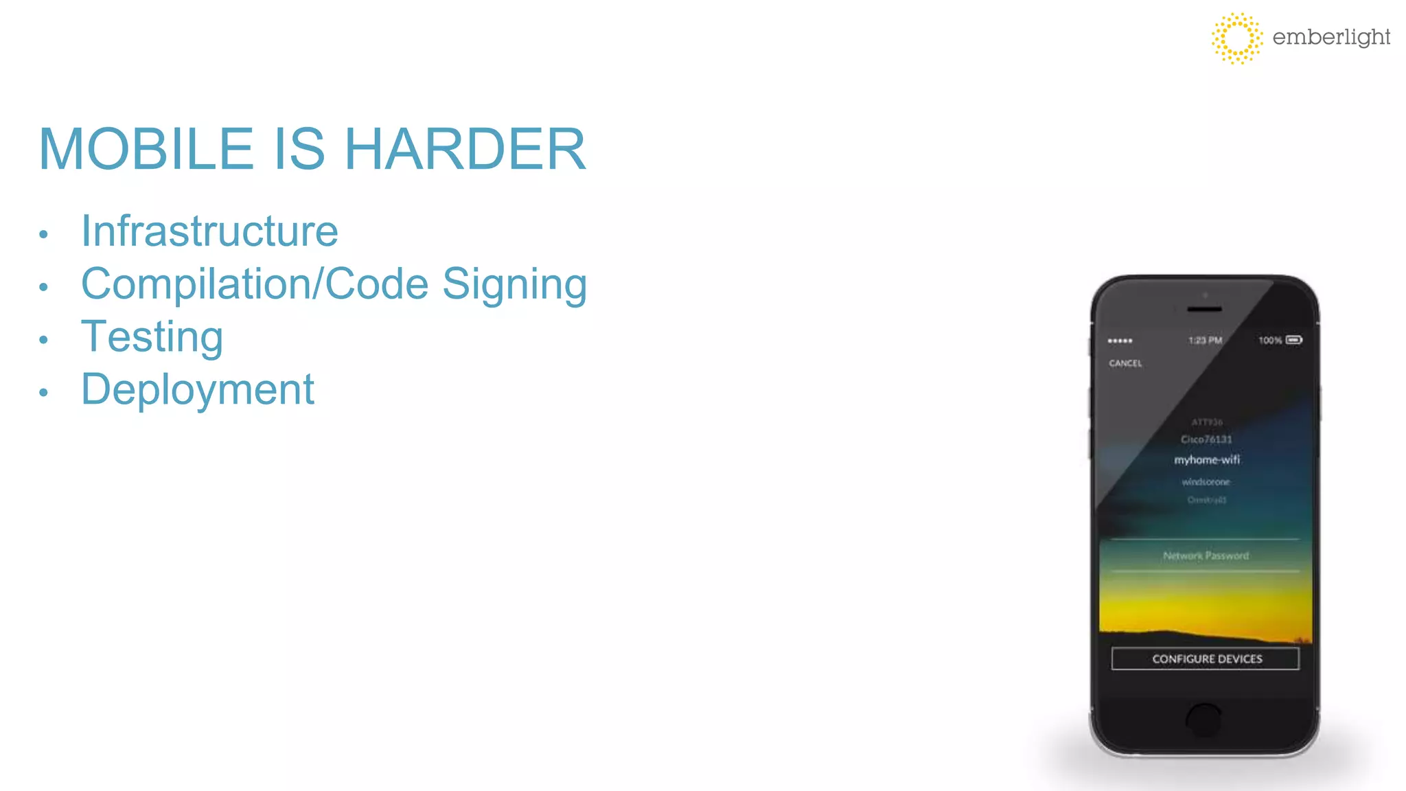 MOBILE IS HARDER
• Infrastructure
• Compilation/Code Signing
• Testing
• Deployment
 