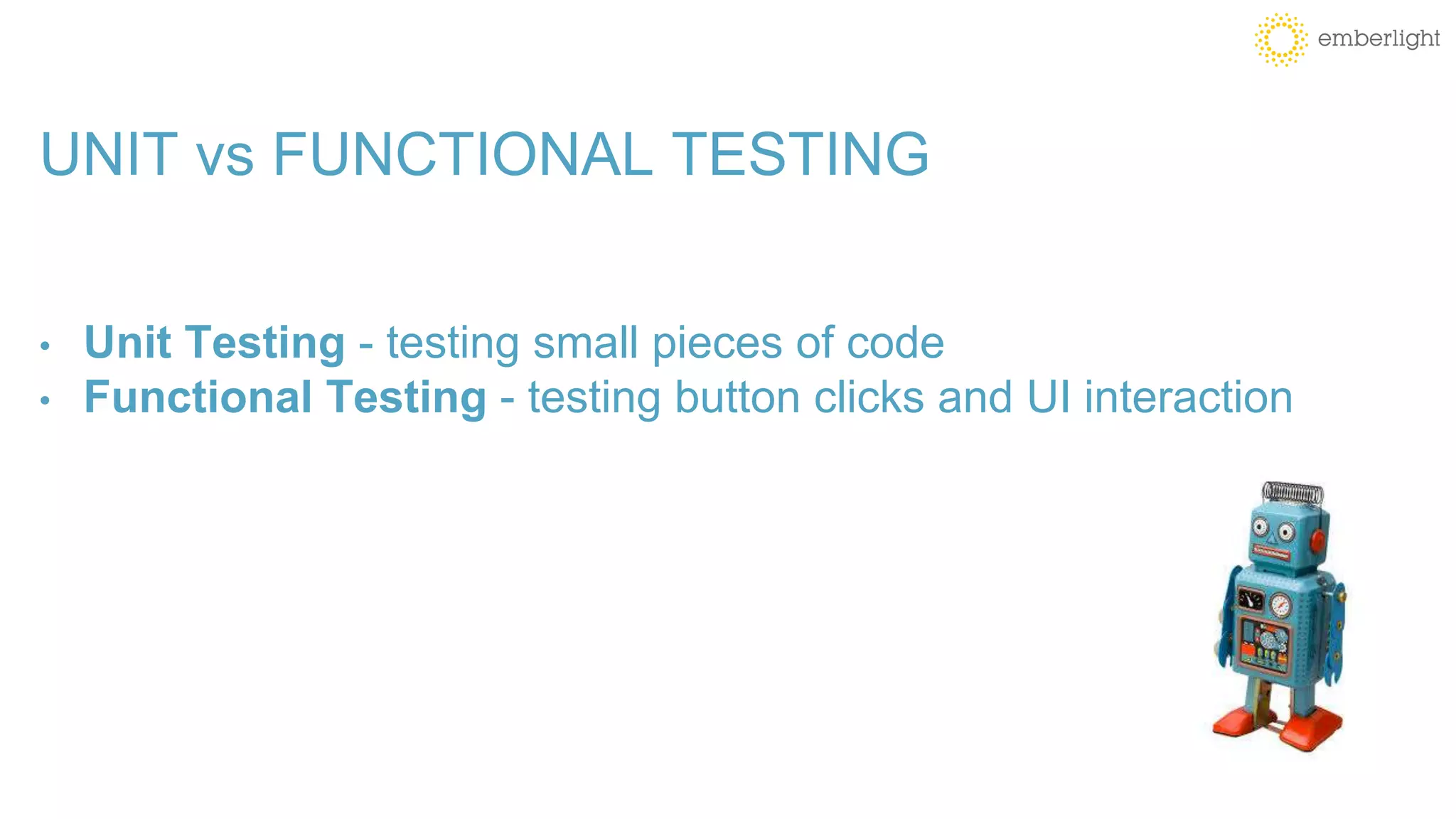 UNIT vs FUNCTIONAL TESTING
• Unit Testing - testing small pieces of code
• Functional Testing - testing button clicks and UI interaction
 