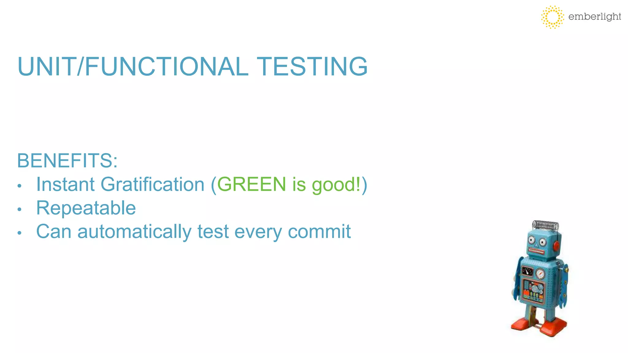 UNIT/FUNCTIONAL TESTING
BENEFITS:
• Instant Gratification (GREEN is good!)
• Repeatable
• Can automatically test every commit
 