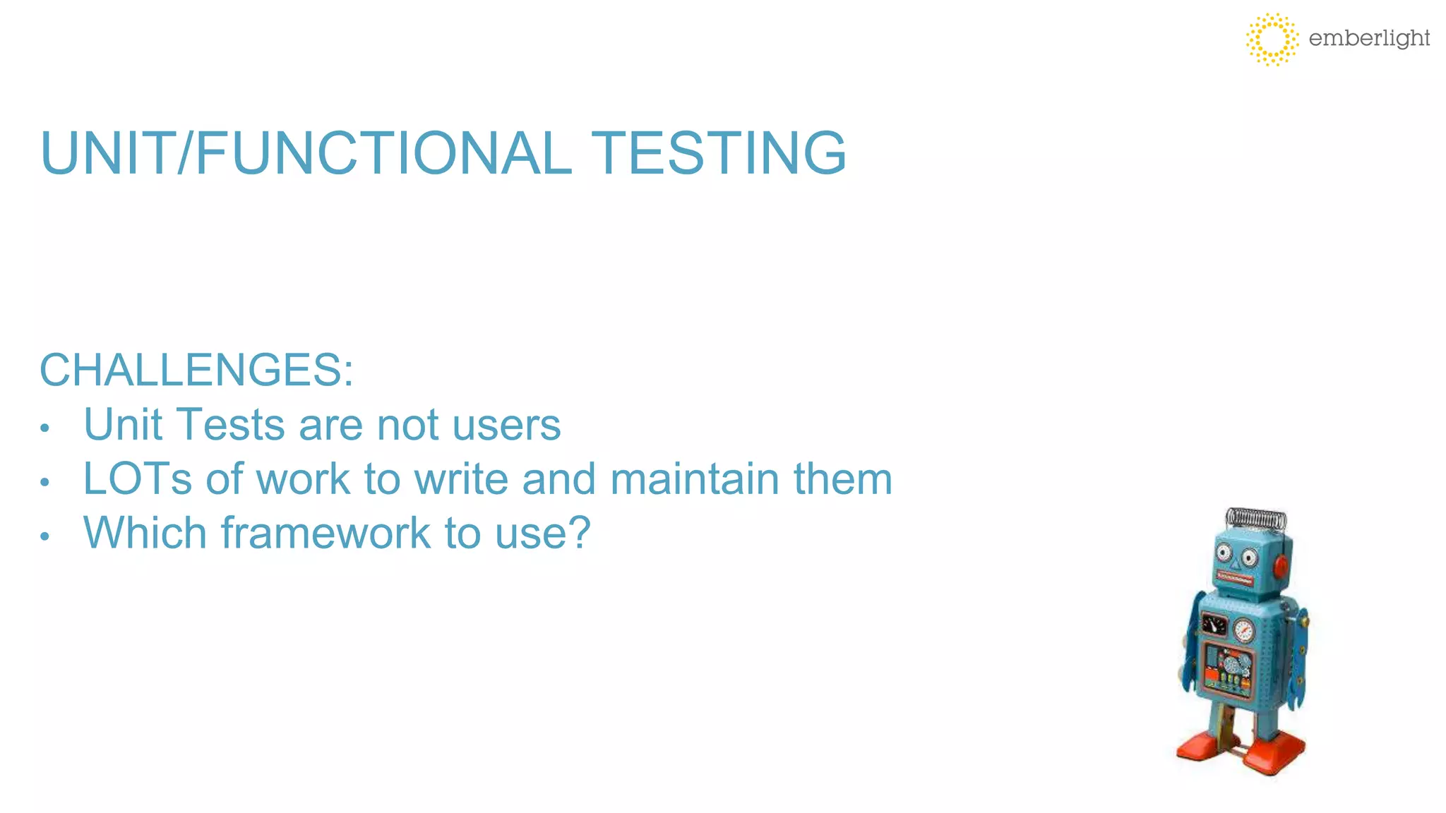 UNIT/FUNCTIONAL TESTING
CHALLENGES:
• Unit Tests are not users
• LOTs of work to write and maintain them
• Which framework to use?
 