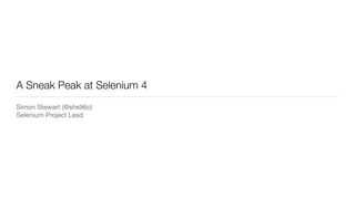 A Sneak Peak at Selenium 4
Simon Stewart (@shs96c)

Selenium Project Lead
 