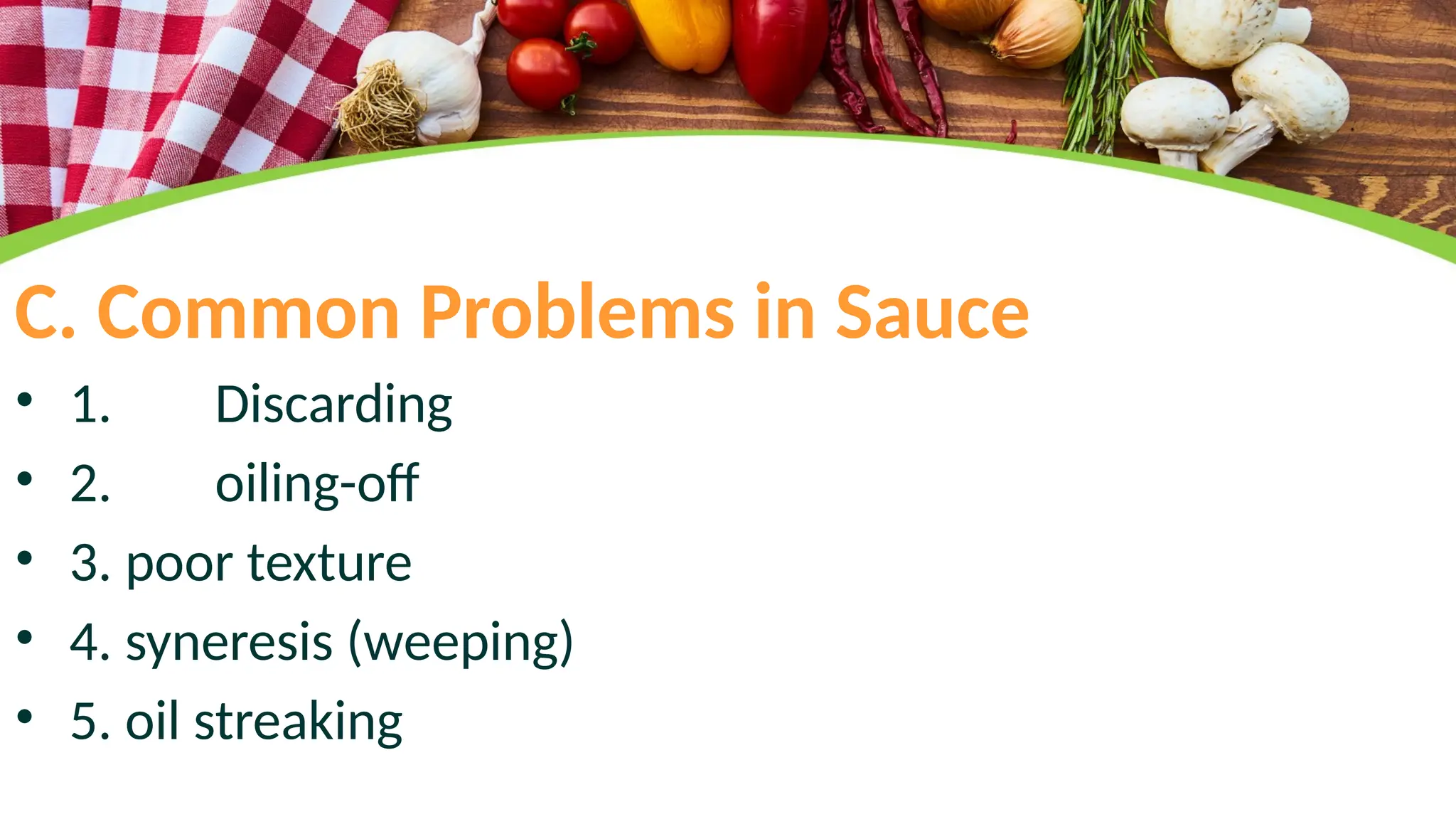 C. Common Problems in Sauce
• 1. Discarding
• 2. oiling-off
• 3. poor texture
• 4. syneresis (weeping)
• 5. oil streaking
 