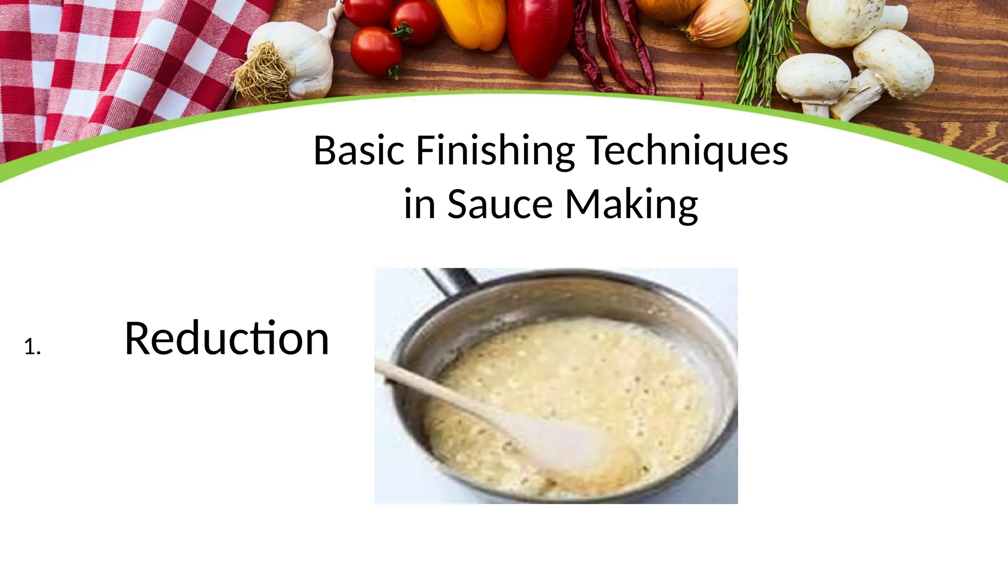 Basic Finishing Techniques
in Sauce Making
1. Reduction
 