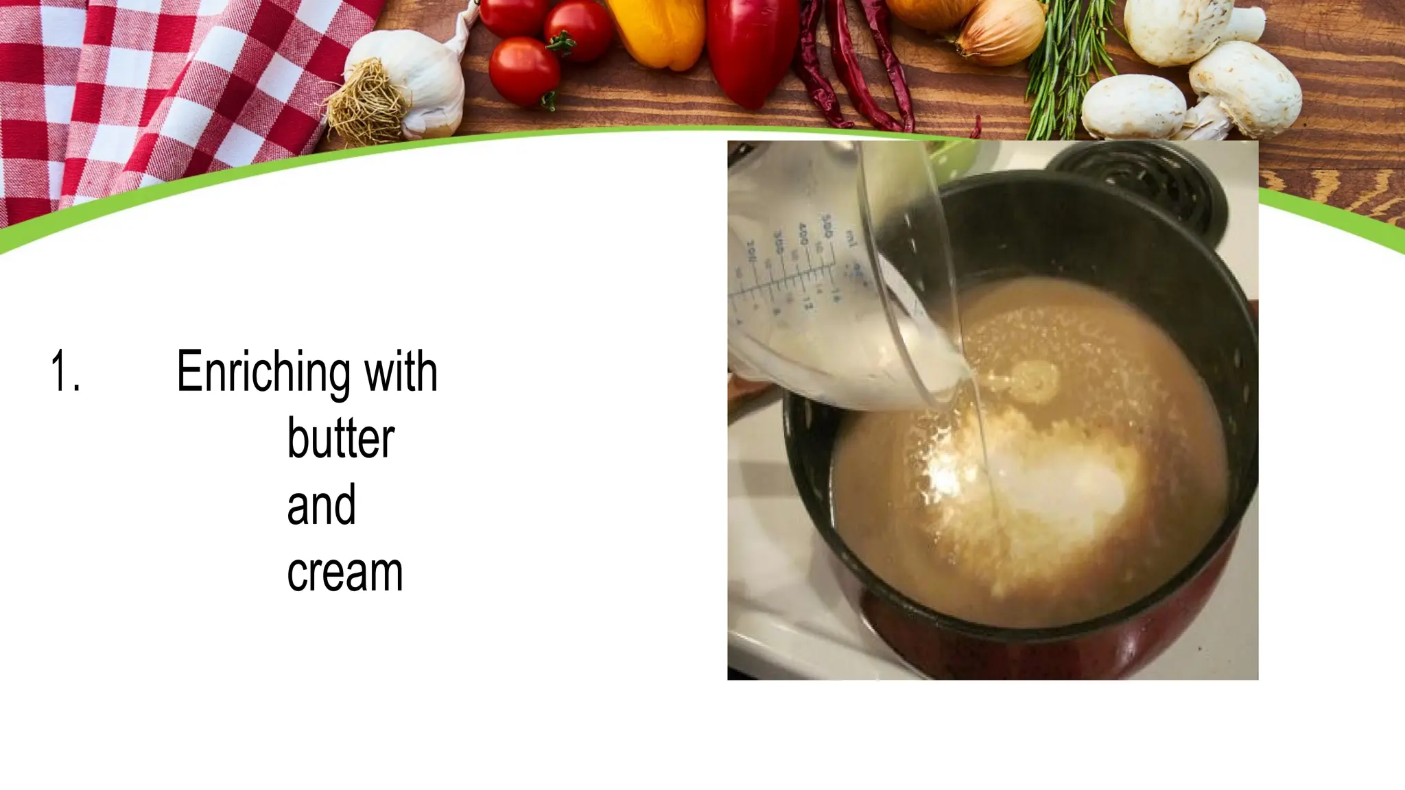 1. Enriching with
butter
and
cream
 