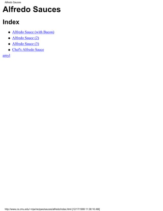 Alfredo Sauces


Alfredo Sauces
Index
    q   Alfredo Sauce (with Bacon)
    q   Alfredo Sauce (2)
    q   Alfredo Sauce (3)
    q   Chef's Alfredo Sauce
amyl




 http://www.cs.cmu.edu/~mjw/recipes/sauces/alfredo/index.html [12/17/1999 11:38:16 AM]
 