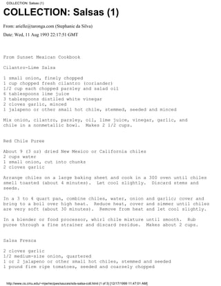 COLLECTION: Salsas (1)


COLLECTION: Salsas (1)
From: arielle@taronga.com (Stephanie da Silva)
Date: Wed, 11 Aug 1993 22:17:51 GMT



From Sunset Mexican Cookbook

Cilantro-Lime Salsa

1 small onion, finely chopped
1 cup chopped fresh cilantro (coriander)
1/2 cup each chopped parsley and salad oil
6 tablespoons lime juice
3 tablespoons distlled white vinegar
2 cloves garlic, minced
1 jalapeno or other small hot chile, stemmed, seeded and minced

Mix onion, cilantro, parsley, oil, lime juice, vinegar, garlic, and
chile in a nonmetallic bowl. Makes 2 1/2 cups.


Red Chile Puree

About 9 (3 oz) dried New Mexico or California chiles
2 cups water
1 small onion, cut into chunks
2 cloves garlic

Arrange chiles on a large baking sheet and cook in a 300 oven until chiles
smell toasted (about 4 minutes). Let cool slightly. Discard stems and
seeds.

In a 3 to 4 quart pan, combine chiles, water, onion and garlic; cover and
bring to a boil over high heat. Reduce heat, cover and simmer until chiles
are very soft (about 30 minutes). Remove from heat and let cool slightly.

In a blender or food processor, whirl chile mixture until smooth. Rub
puree through a fine strainer and discard residue. Makes about 2 cups.


Salsa Fresca

2 cloves garlic
1/2 medium-size onion, quartered
1 or 2 jalapeno or other small hot chiles, stemmed and seeded
1 pound firm ripe tomatoes, seeded and coarsely chopped


 http://www.cs.cmu.edu/~mjw/recipes/sauces/sds-salsa-coll.html (1 of 3) [12/17/1999 11:47:01 AM]
 