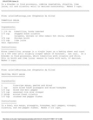 COLLECTION: Salsas (3)

In a blender or food processor, combine vegetables, chipotle, lime
juice, oil and cilantro; whirl to desired consistency. Makes 3 cups.

%%%%%%%%%%%%%%%%%%%%%%%%%%%%%%%%%%%%%%%%%%%%%%%%%%%%%%%%%%%%%%%%%%%%%%%%%%%

From: arielle@taronga.com (Stephanie da Silva)

TOMATILLO SALSA
===============

Ingredients:
------------
1 1/4 lb   tomatillos, husks removed
1/3 cup    chopped fresh cilantro
1          jalapeno, serrano or ohte rsmall hot chile, stemmed
3/4 cup    chicken broth
1/3 cup    lime juice
salt (optional)

Instructions:
-------------
Rinse tomatillos; arrange in a single layer on a baking sheet and roast
in a 500 oven until slightly singed (about 15 minutes). Let cool. In a
blender or food processor, whirl tomatillos with cilantro and chile.
Stir in broth and lime juice; season to taste with salt, if desired.
Makes 3 cups.

%%%%%%%%%%%%%%%%%%%%%%%%%%%%%%%%%%%%%%%%%%%%%%%%%%%%%%%%%%%%%%%%%%%%%%%%%%%

From: arielle@taronga.com (Stephanie da Silva)

TROPICAL FRUIT SALSA
====================

Ingredients:
------------
1         firm-ripe mango, peeled and diced
1 cup     each diced fresh pineapple and diced honeydew
1/2 cup   diced red bell pepper
1/3 cup   seasoned rice wine vinegar
2 tblsp   minced fresh cilantro
1/2 tsp   crushed red pepper flakes

Instructions:
-------------
In a bowl, mix mango, pineapple, honeydew, bell pepper, vinegar,
cilantro, and red pepper flakes. Makes 3 1/2 cups.

%%%%%%%%%%%%%%%%%%%%%%%%%%%%%%%%%%%%%%%%%%%%%%%%%%%%%%%%%%%%%%%%%%%%%%%%%%%


 http://www.cs.cmu.edu/~mjw/recipes/sauces/salsa-coll-3.html (21 of 22) [12/17/1999 11:47:12 AM]
 