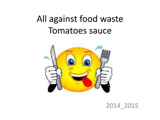 All against food waste
Tomatoes sauce
2014_2015
 