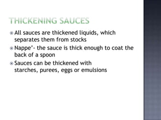  Allsauces are thickened liquids, which
  separates them from stocks
 Nappe’- the sauce is thick enough to coat the
  back of a spoon
 Sauces can be thickened with
  starches, purees, eggs or emulsions
 