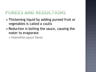  Thickening liquid by adding pureed fruit or
  vegetables is called a coulis
 Reduction is boiling the sauce, causing th...