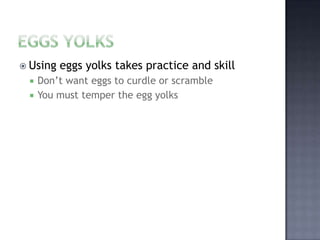  Using   eggs yolks takes practice and skill
    Don’t want eggs to curdle or scramble
    You must temper the egg yolks
 