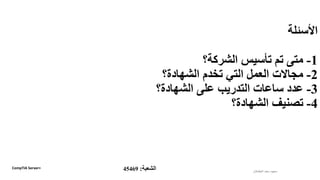 ‫األسئلة‬
1-‫الشركة؟‬ ‫تأسيس‬ ‫تم‬ ‫متى‬
2-‫الشهادة؟‬ ‫تخدم‬ ‫التي‬ ‫العمل‬ ‫مجاالت‬
3-‫الشهادة؟‬ ‫على‬ ‫التدريب‬ ‫ساعات‬ ‫عدد‬
4-‫الشهادة؟‬ ‫تصنيف‬
‫الطشالن‬‫سعد‬ ‫سعود‬‫الشعبة‬:45469CompTIA Server+
 