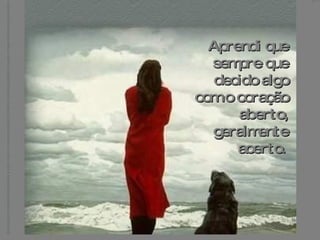 Aprendi que sempre que decido algo com o coração aberto, geralmente acerto.   