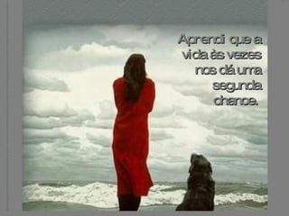 Aprendi que a vida às vezes nos dá uma segunda chance.   