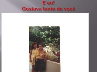 E eu!Gostava tanto de você