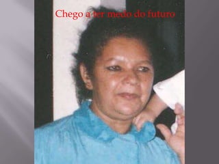 Chego a ter medo do futuro