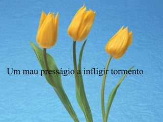 Um mau presságio a infligir tormento