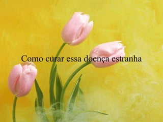 Como curar essa doença estranha