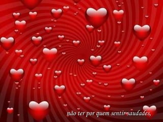 não ter por quem sentir saudades, 