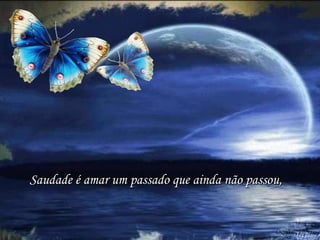 Saudade é amar um passado que ainda não passou, 