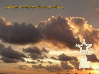 Saudade é o inferno dos que perderam, 