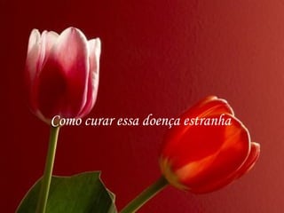 Como curar essa doença estranha
 