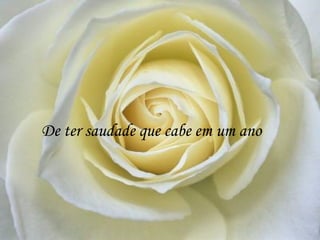 De ter saudade que cabe em um ano
 