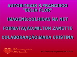AUTOR:THAIS S.FRANCISCO "BEIJA FLOR" IMAGENS:COLHIDAS NA NET FORMATAÇÃO:MILTON ZANETTE COLABORAAÇÃO:MARA CRISTINA 