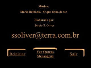 Música: Maria Bethânia - O que tinha de ser [email_address] Elaborado por: Sérgio S. Oliver Reiniciar Ver Outras Mensagens Sair 