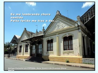 Eu me lembrando choroEu me lembrando choro
sentidosentido
Peito ferido me traz a dor...Peito ferido me traz a dor...
Antiga Estação da FEPASA- Hoje Centro de Eventos DonaAntiga Estação da FEPASA- Hoje Centro de Eventos Dona
Belila.Belila.
 