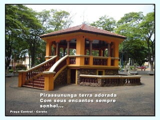 Pirassununga terra adoradaPirassununga terra adorada
Com seus encantos sempreCom seus encantos sempre
sonhei...sonhei...
Praça Central - CoretoPraça Central - Coreto
 