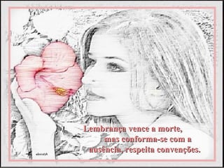 Lembrança vence a morte,
     mas conforma-se com a
 ausência, respeita convenções.
 