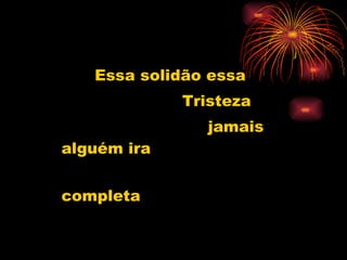Essa solidão essa Tristeza jamais alguém ira completa 
