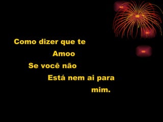 Como dizer que te  Amoo Se você não Está nem ai para mim. 