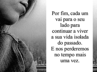 Por fim, cada um vai para o seu lado para continuar a viver a sua vida isolada do passado. E nos perderemos no tempo mais uma vez. 