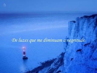 De luzes que me diminuam a negritude.
 