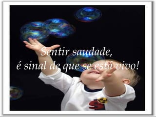 Sentir saudade,  é sinal de que se está vivo! 