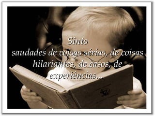 Sinto saudades de coisas sérias, de coisas hilariantes, de casos, de experiências...   