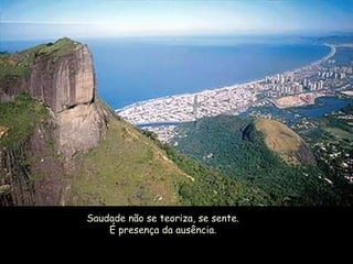 Saudade não se teoriza, se sente. É presença da ausência. 