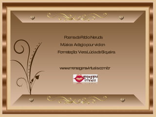 Poema de Pablo Neruda Música: Adagio pour violon Formatação: Vera Lúcia de Siqueira www.mensagensvirtuais.com.br 