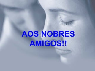 AOS NOBRES
 AMIGOS!!
 