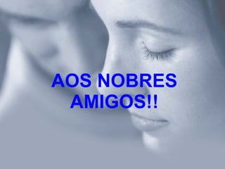 AOS NOBRES AMIGOS!! 