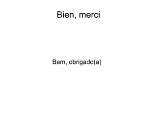 Bien, merci
Bem, obrigado(a)