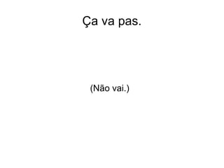 Ça va pas.
(Não vai.)