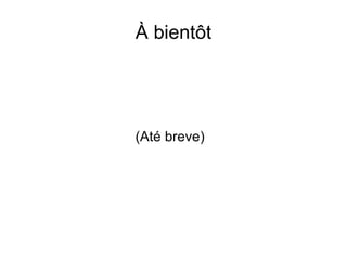 À bientôt
(Até breve)