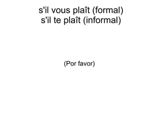s'il vous plaît (formal)
s'il te plaît (informal)
(Por favor)