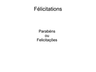 Félicitations
Parabéns
ou
Felicitações