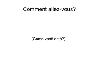 Comment allez-vous?
(Como você está?)