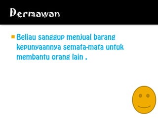  Beliau sanggup menjual barang
kepunyaannya semata-mata untuk
membantu orang lain .
 